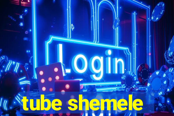 tube shemele